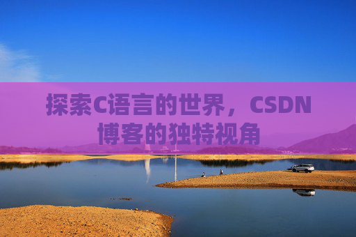 探索C语言的世界，CSDN博客的独特视角
